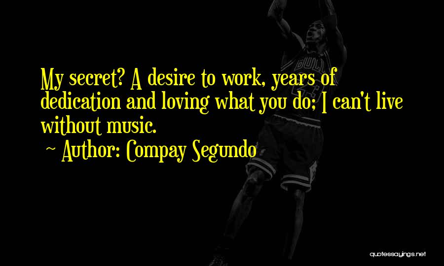 Compay Segundo Quotes: My Secret? A Desire To Work, Years Of Dedication And Loving What You Do; I Can't Live Without Music.