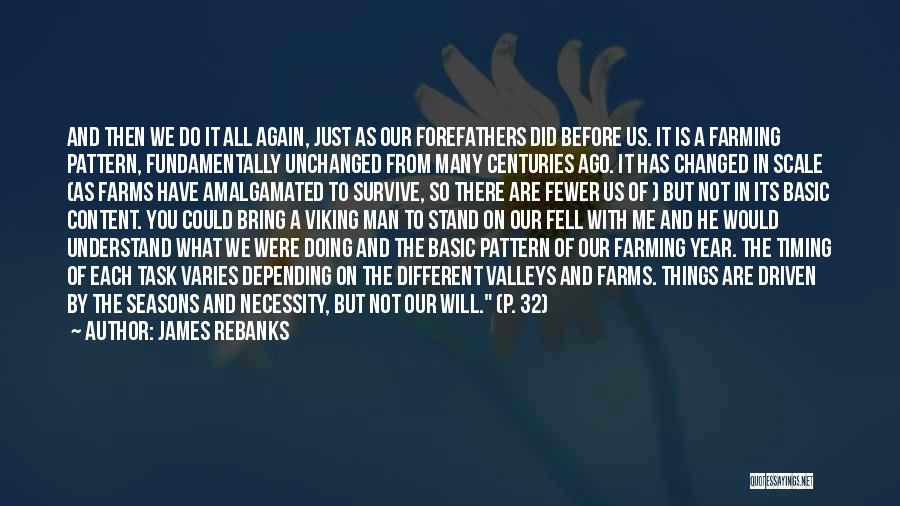 James Rebanks Quotes: And Then We Do It All Again, Just As Our Forefathers Did Before Us. It Is A Farming Pattern, Fundamentally