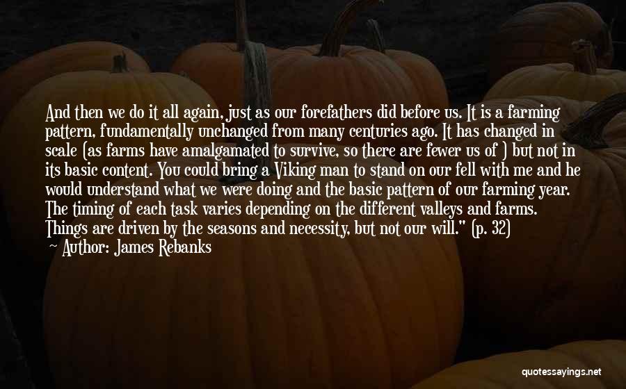 James Rebanks Quotes: And Then We Do It All Again, Just As Our Forefathers Did Before Us. It Is A Farming Pattern, Fundamentally