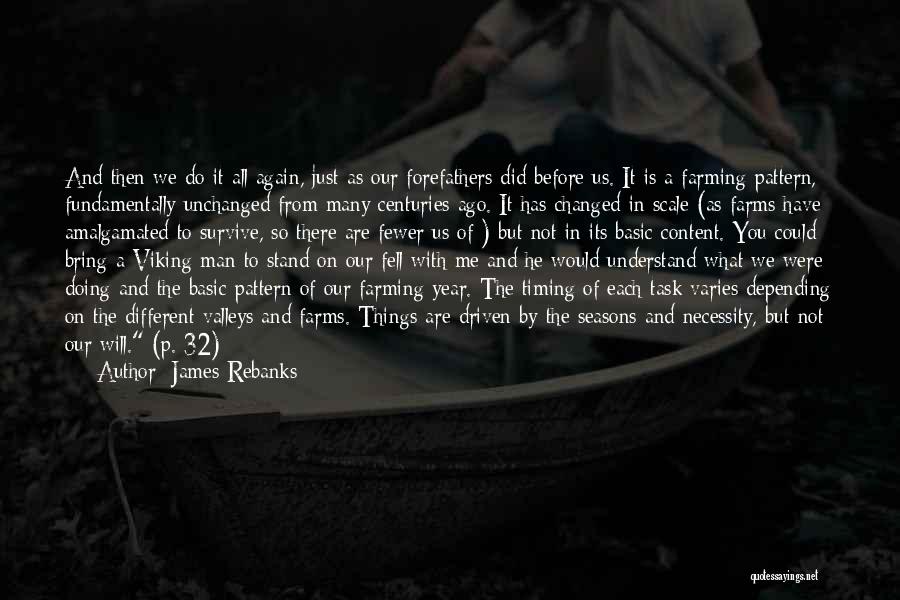 James Rebanks Quotes: And Then We Do It All Again, Just As Our Forefathers Did Before Us. It Is A Farming Pattern, Fundamentally