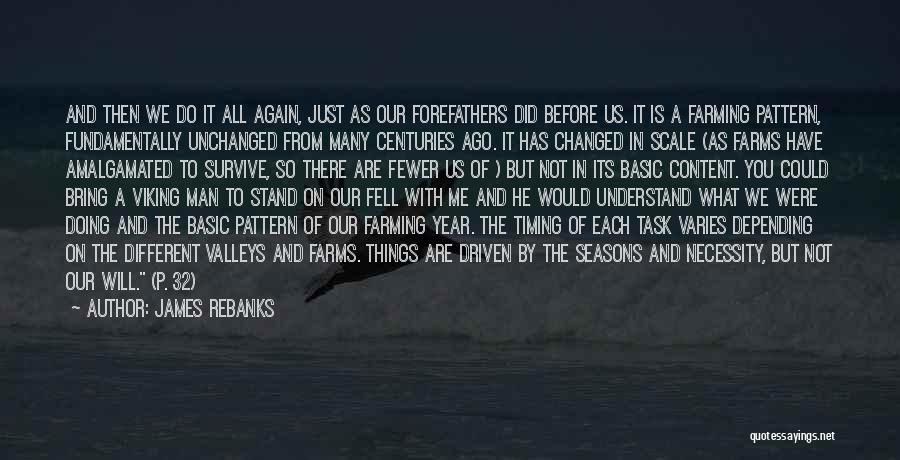 James Rebanks Quotes: And Then We Do It All Again, Just As Our Forefathers Did Before Us. It Is A Farming Pattern, Fundamentally