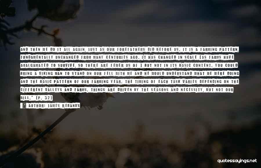 James Rebanks Quotes: And Then We Do It All Again, Just As Our Forefathers Did Before Us. It Is A Farming Pattern, Fundamentally