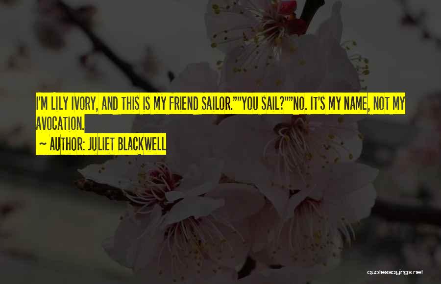 Juliet Blackwell Quotes: I'm Lily Ivory, And This Is My Friend Sailor.you Sail?no. It's My Name, Not My Avocation.