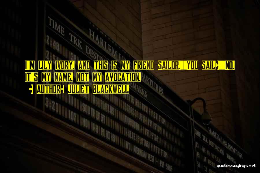 Juliet Blackwell Quotes: I'm Lily Ivory, And This Is My Friend Sailor.you Sail?no. It's My Name, Not My Avocation.