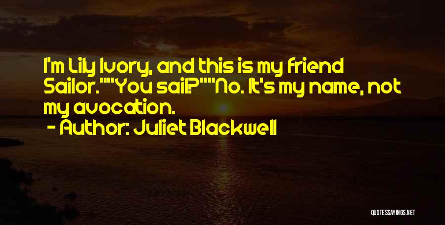 Juliet Blackwell Quotes: I'm Lily Ivory, And This Is My Friend Sailor.you Sail?no. It's My Name, Not My Avocation.