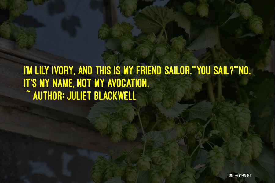 Juliet Blackwell Quotes: I'm Lily Ivory, And This Is My Friend Sailor.you Sail?no. It's My Name, Not My Avocation.