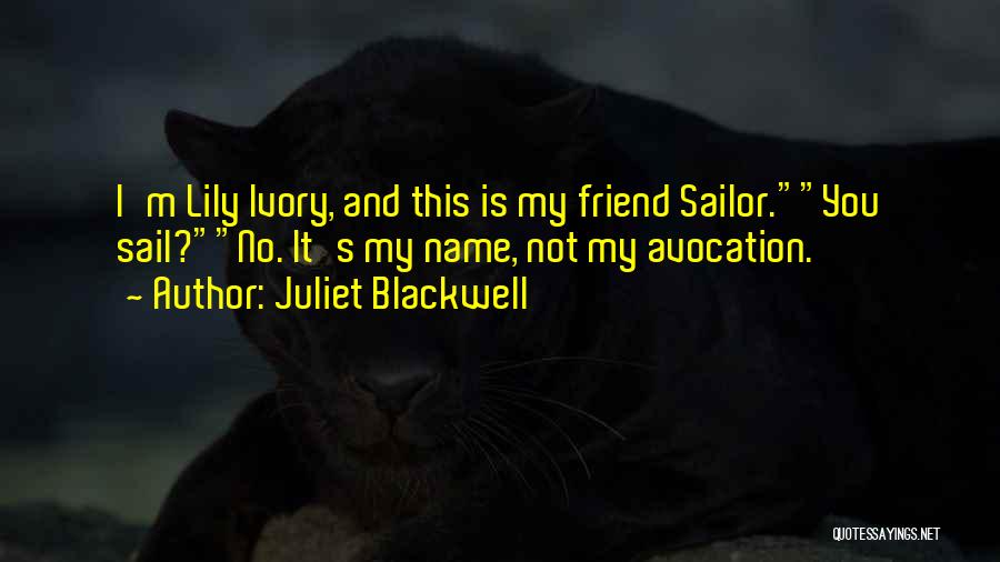 Juliet Blackwell Quotes: I'm Lily Ivory, And This Is My Friend Sailor.you Sail?no. It's My Name, Not My Avocation.