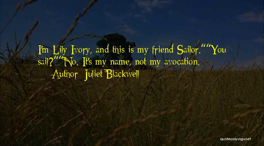 Juliet Blackwell Quotes: I'm Lily Ivory, And This Is My Friend Sailor.you Sail?no. It's My Name, Not My Avocation.