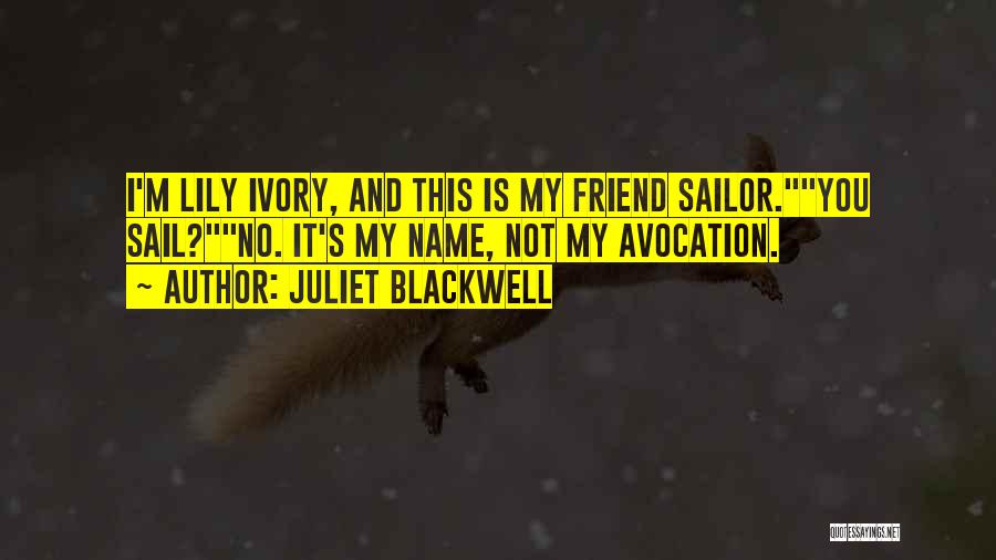 Juliet Blackwell Quotes: I'm Lily Ivory, And This Is My Friend Sailor.you Sail?no. It's My Name, Not My Avocation.