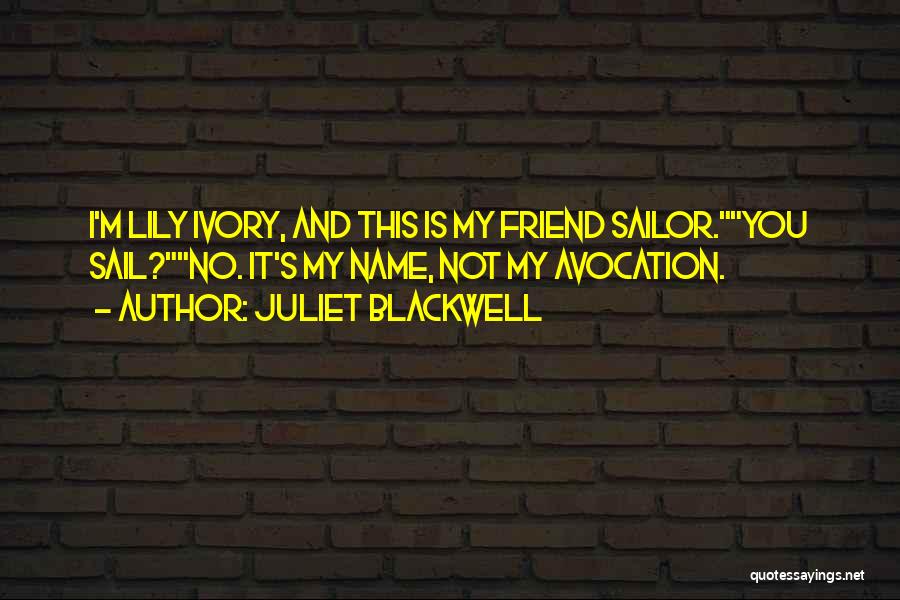 Juliet Blackwell Quotes: I'm Lily Ivory, And This Is My Friend Sailor.you Sail?no. It's My Name, Not My Avocation.