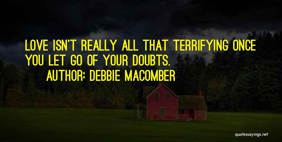 Debbie Macomber Quotes: Love Isn't Really All That Terrifying Once You Let Go Of Your Doubts.