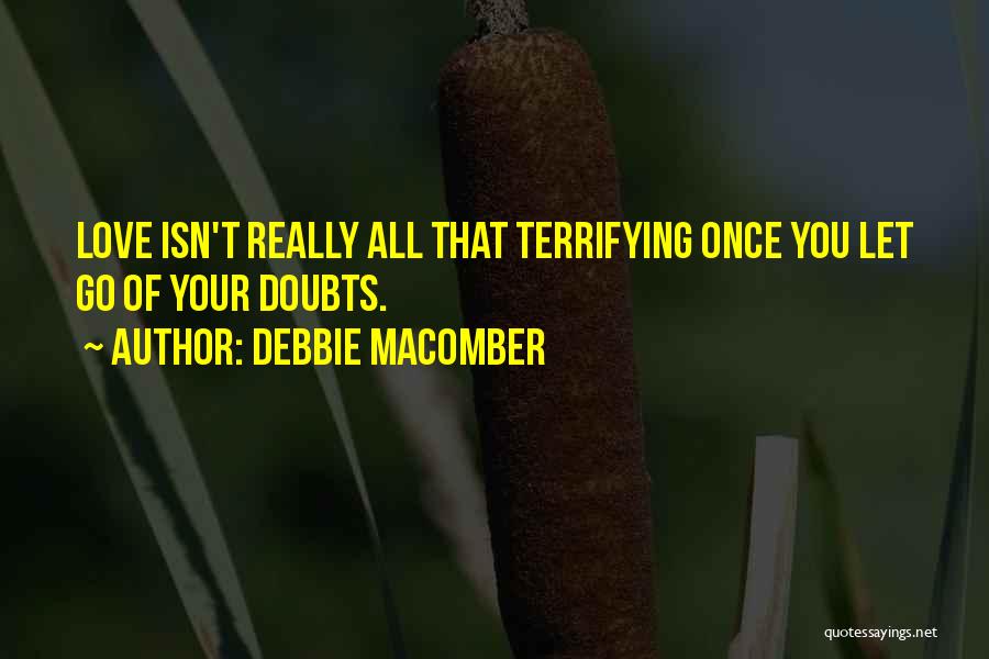 Debbie Macomber Quotes: Love Isn't Really All That Terrifying Once You Let Go Of Your Doubts.