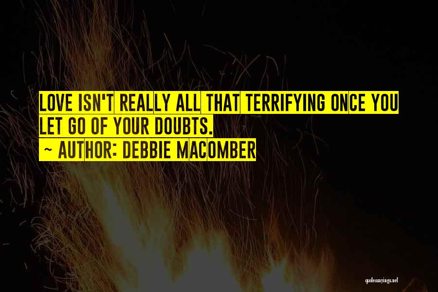 Debbie Macomber Quotes: Love Isn't Really All That Terrifying Once You Let Go Of Your Doubts.