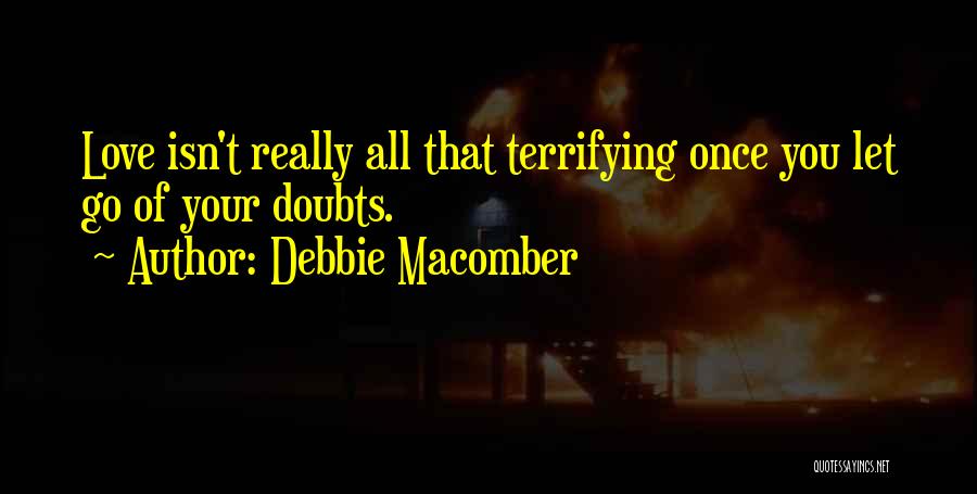 Debbie Macomber Quotes: Love Isn't Really All That Terrifying Once You Let Go Of Your Doubts.