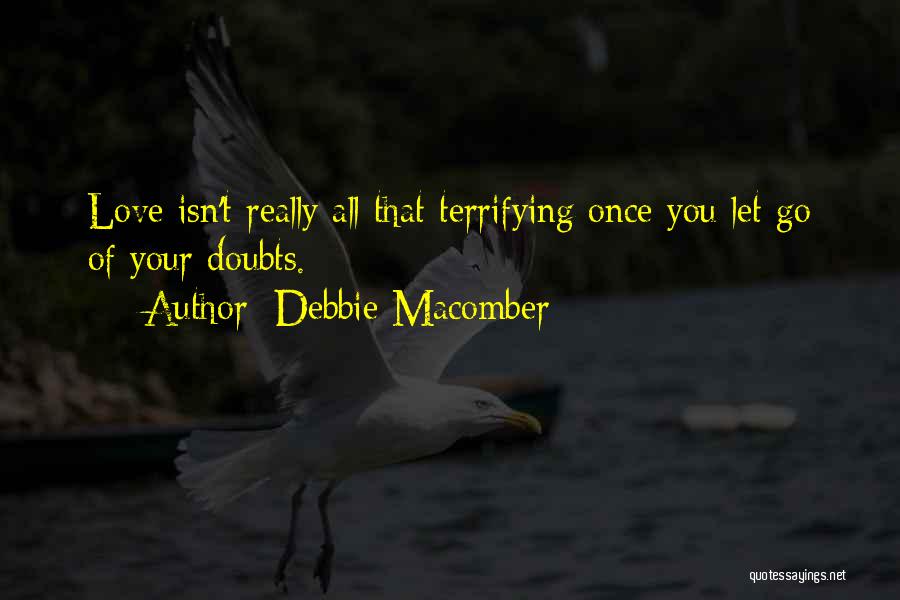 Debbie Macomber Quotes: Love Isn't Really All That Terrifying Once You Let Go Of Your Doubts.