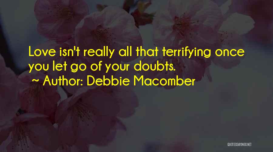Debbie Macomber Quotes: Love Isn't Really All That Terrifying Once You Let Go Of Your Doubts.