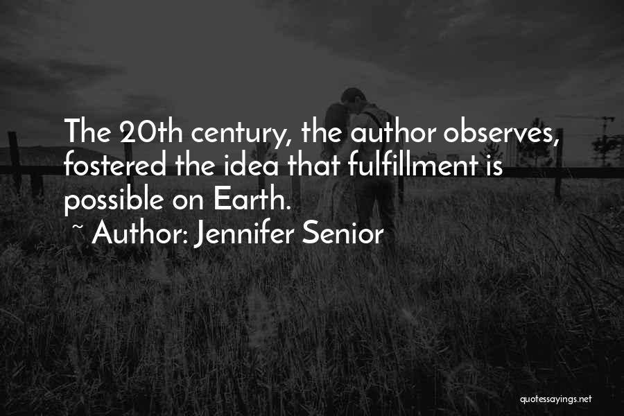 Jennifer Senior Quotes: The 20th Century, The Author Observes, Fostered The Idea That Fulfillment Is Possible On Earth.