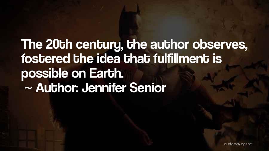 Jennifer Senior Quotes: The 20th Century, The Author Observes, Fostered The Idea That Fulfillment Is Possible On Earth.