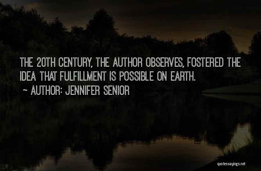Jennifer Senior Quotes: The 20th Century, The Author Observes, Fostered The Idea That Fulfillment Is Possible On Earth.