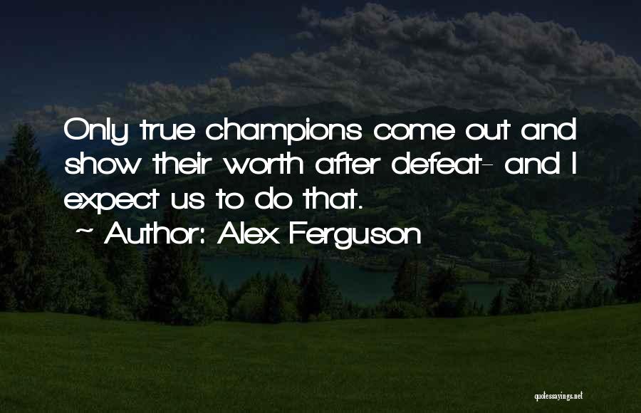 Alex Ferguson Quotes: Only True Champions Come Out And Show Their Worth After Defeat- And I Expect Us To Do That.