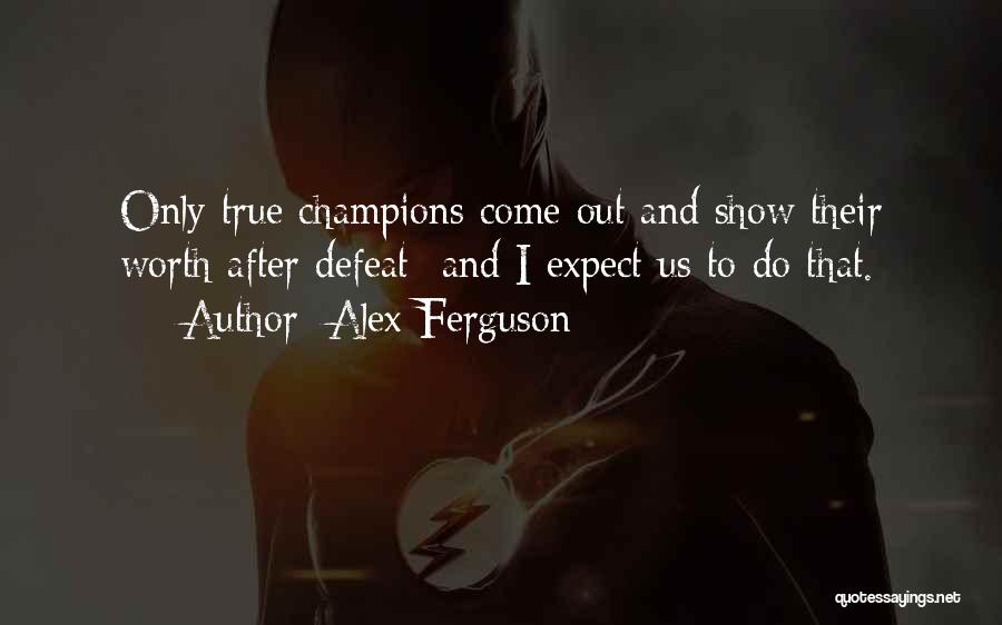 Alex Ferguson Quotes: Only True Champions Come Out And Show Their Worth After Defeat- And I Expect Us To Do That.