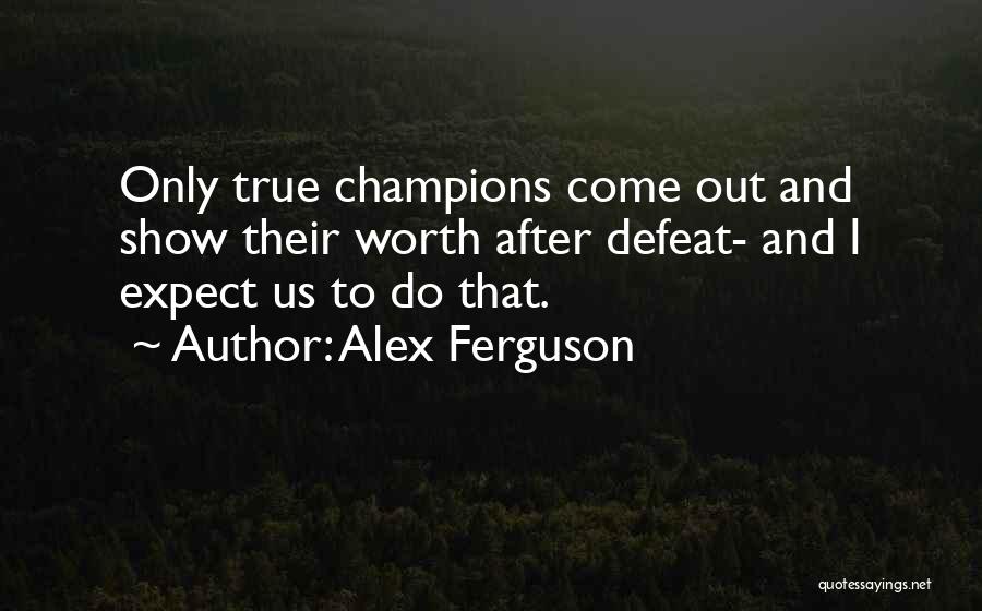 Alex Ferguson Quotes: Only True Champions Come Out And Show Their Worth After Defeat- And I Expect Us To Do That.