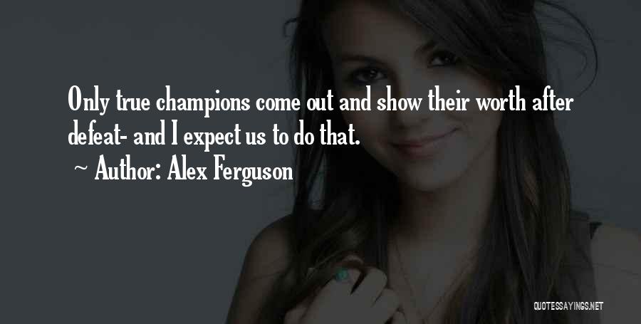 Alex Ferguson Quotes: Only True Champions Come Out And Show Their Worth After Defeat- And I Expect Us To Do That.
