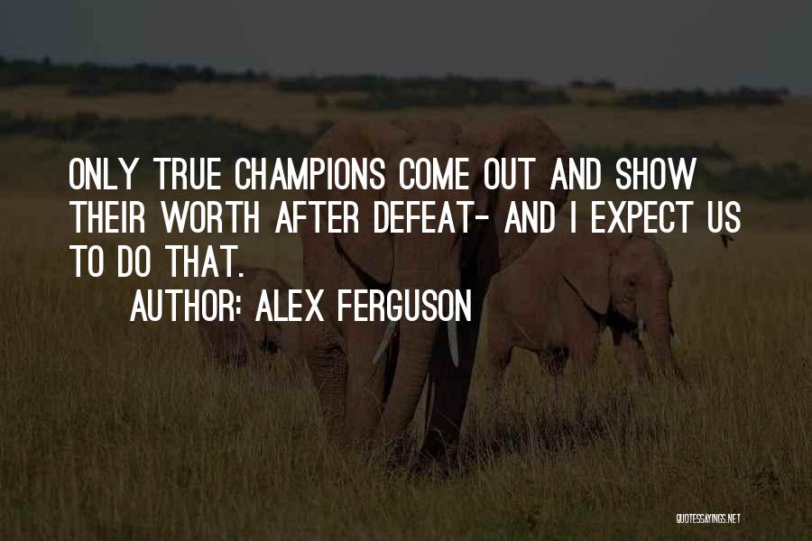 Alex Ferguson Quotes: Only True Champions Come Out And Show Their Worth After Defeat- And I Expect Us To Do That.