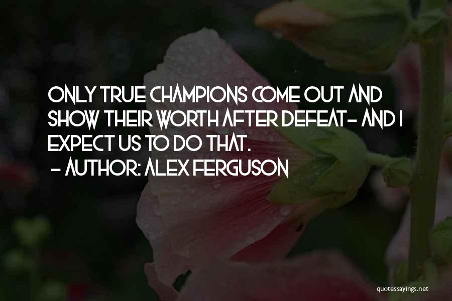 Alex Ferguson Quotes: Only True Champions Come Out And Show Their Worth After Defeat- And I Expect Us To Do That.