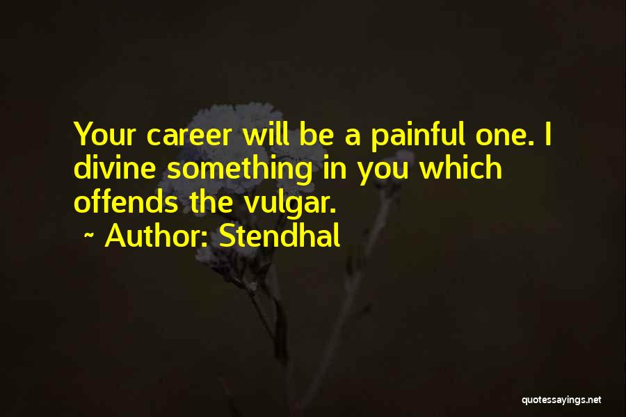 Stendhal Quotes: Your Career Will Be A Painful One. I Divine Something In You Which Offends The Vulgar.