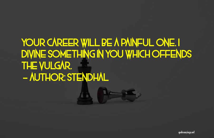 Stendhal Quotes: Your Career Will Be A Painful One. I Divine Something In You Which Offends The Vulgar.