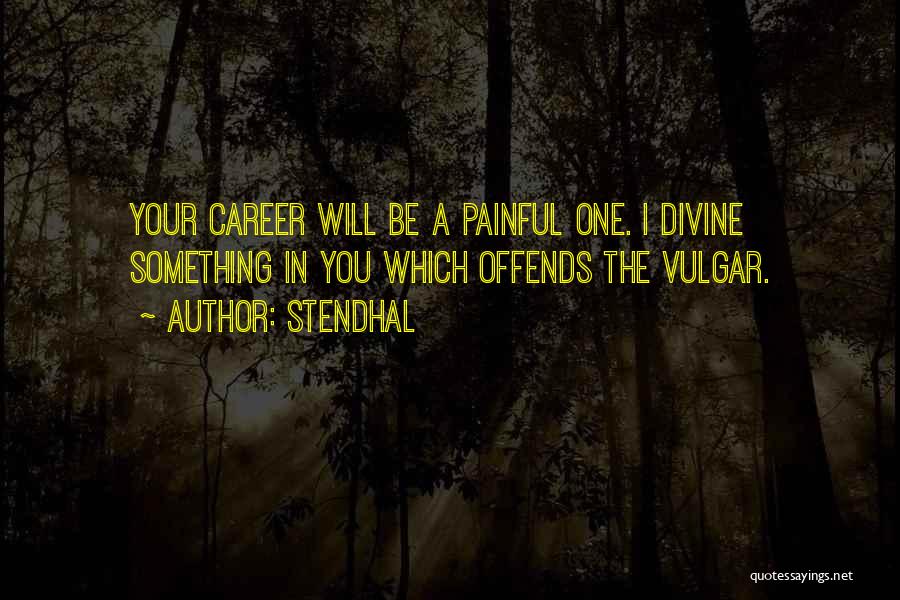 Stendhal Quotes: Your Career Will Be A Painful One. I Divine Something In You Which Offends The Vulgar.