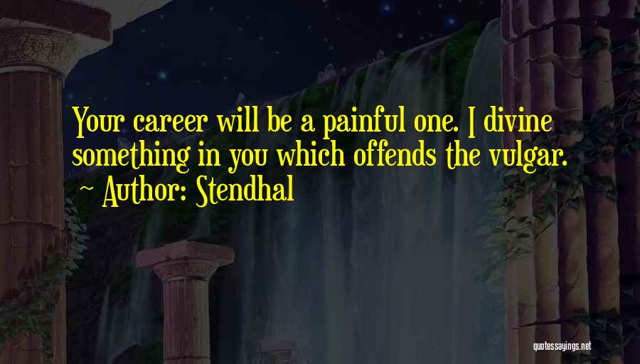 Stendhal Quotes: Your Career Will Be A Painful One. I Divine Something In You Which Offends The Vulgar.