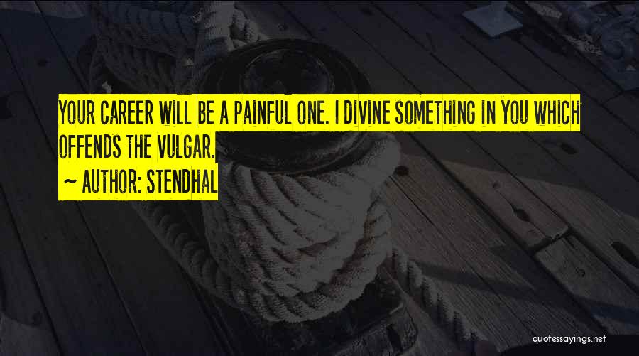 Stendhal Quotes: Your Career Will Be A Painful One. I Divine Something In You Which Offends The Vulgar.
