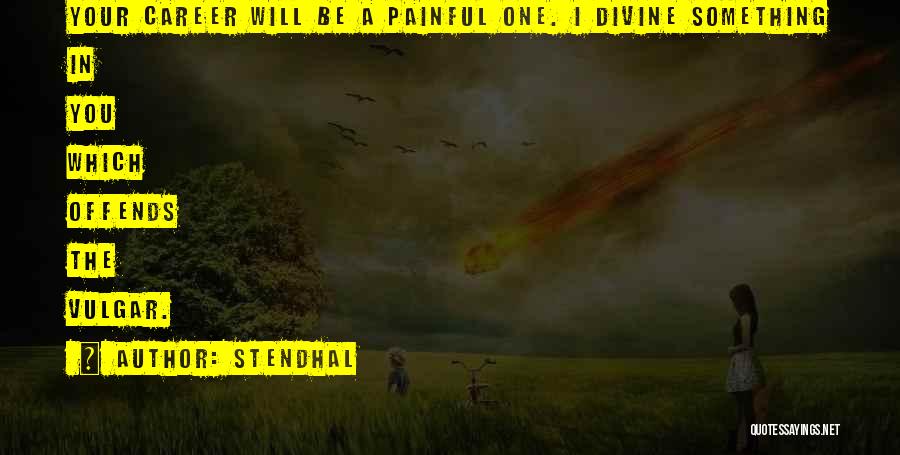 Stendhal Quotes: Your Career Will Be A Painful One. I Divine Something In You Which Offends The Vulgar.