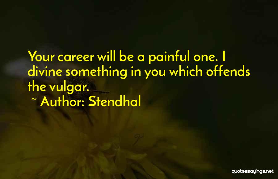 Stendhal Quotes: Your Career Will Be A Painful One. I Divine Something In You Which Offends The Vulgar.