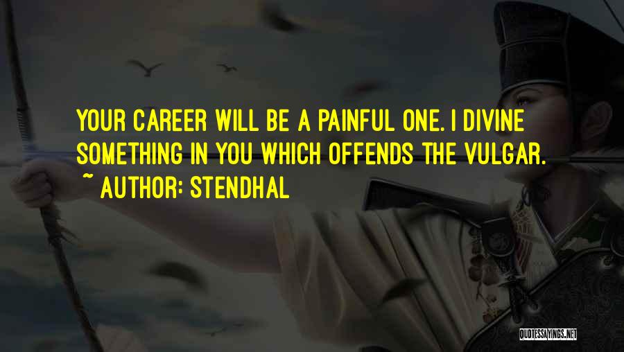 Stendhal Quotes: Your Career Will Be A Painful One. I Divine Something In You Which Offends The Vulgar.