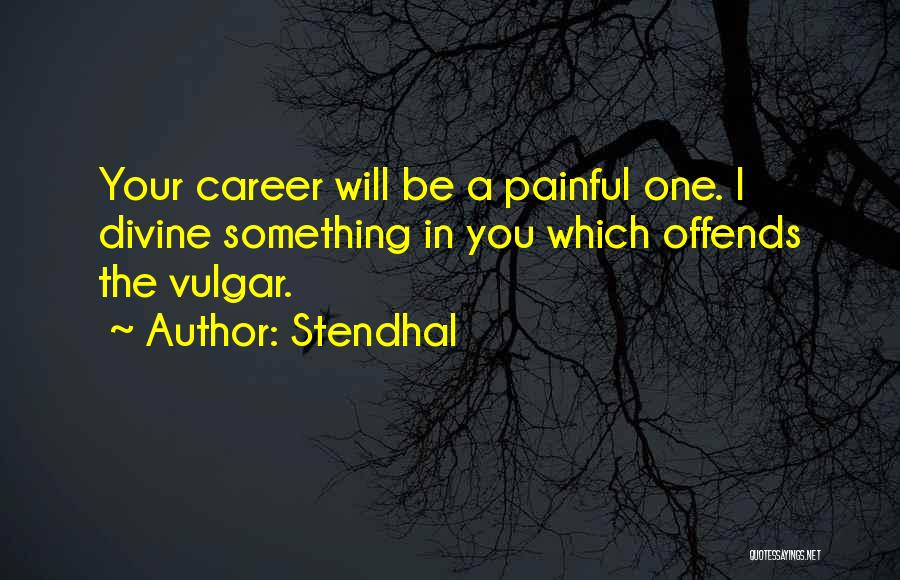 Stendhal Quotes: Your Career Will Be A Painful One. I Divine Something In You Which Offends The Vulgar.