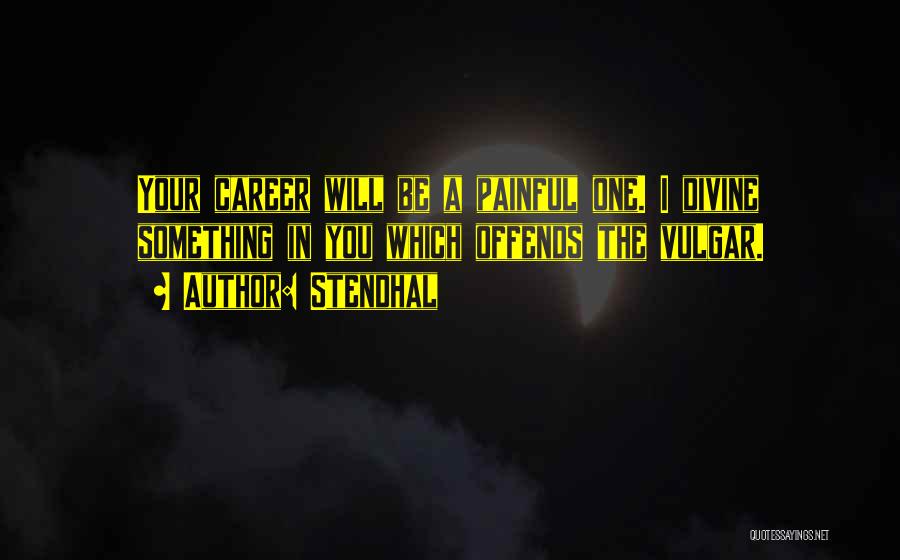 Stendhal Quotes: Your Career Will Be A Painful One. I Divine Something In You Which Offends The Vulgar.