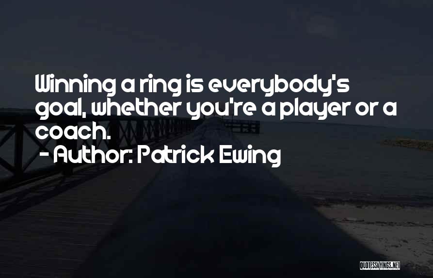 Patrick Ewing Quotes: Winning A Ring Is Everybody's Goal, Whether You're A Player Or A Coach.