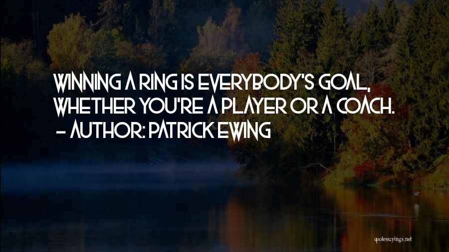 Patrick Ewing Quotes: Winning A Ring Is Everybody's Goal, Whether You're A Player Or A Coach.