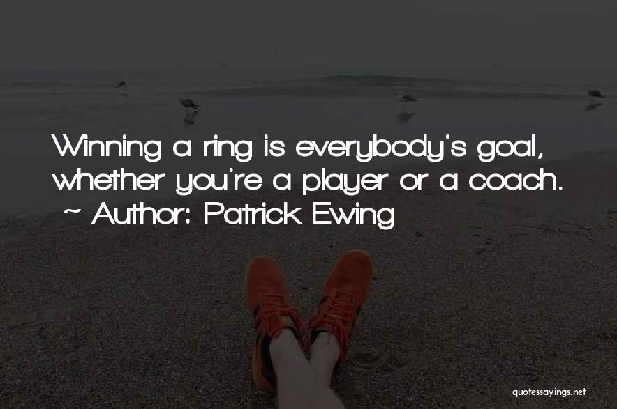 Patrick Ewing Quotes: Winning A Ring Is Everybody's Goal, Whether You're A Player Or A Coach.