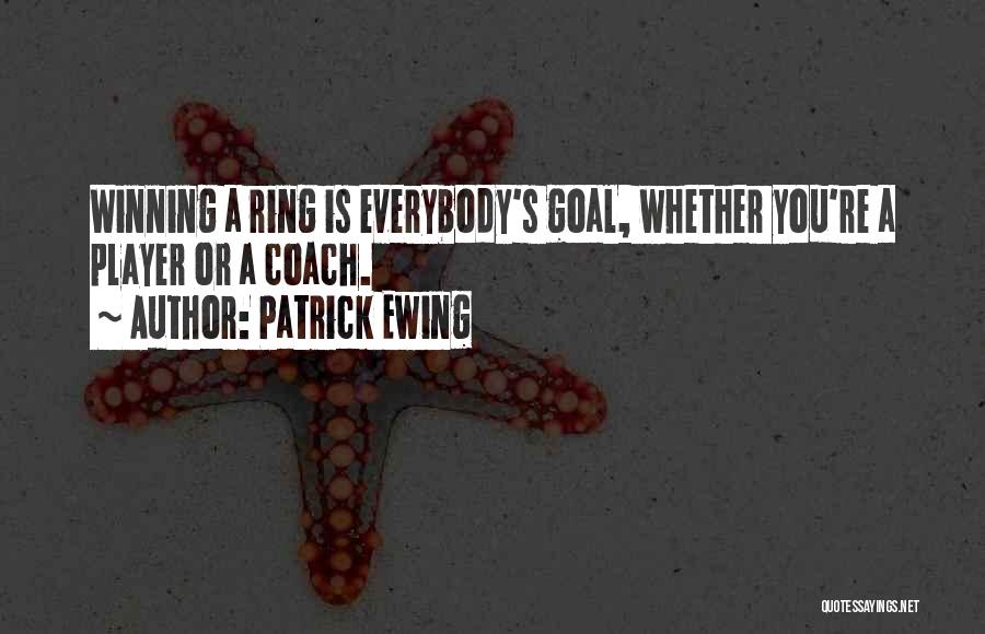 Patrick Ewing Quotes: Winning A Ring Is Everybody's Goal, Whether You're A Player Or A Coach.