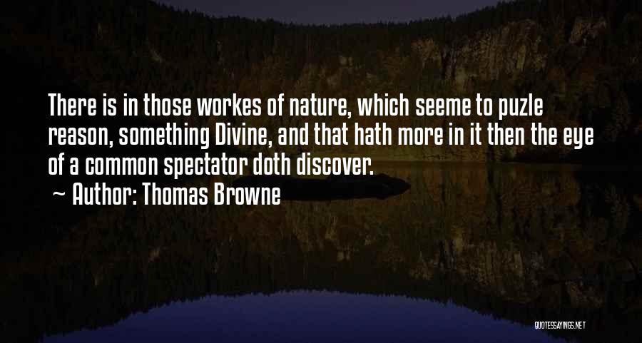 Thomas Browne Quotes: There Is In Those Workes Of Nature, Which Seeme To Puzle Reason, Something Divine, And That Hath More In It