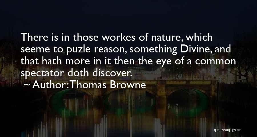 Thomas Browne Quotes: There Is In Those Workes Of Nature, Which Seeme To Puzle Reason, Something Divine, And That Hath More In It