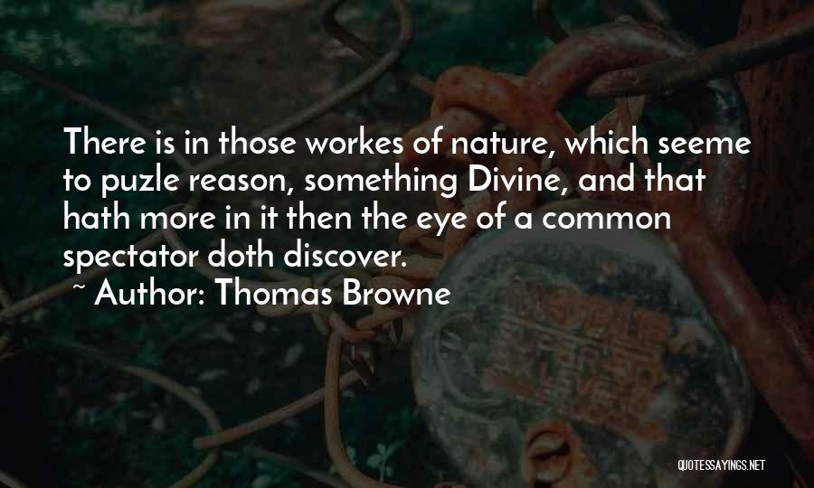 Thomas Browne Quotes: There Is In Those Workes Of Nature, Which Seeme To Puzle Reason, Something Divine, And That Hath More In It