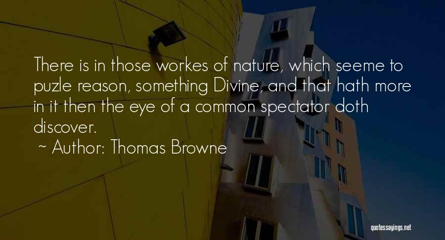 Thomas Browne Quotes: There Is In Those Workes Of Nature, Which Seeme To Puzle Reason, Something Divine, And That Hath More In It