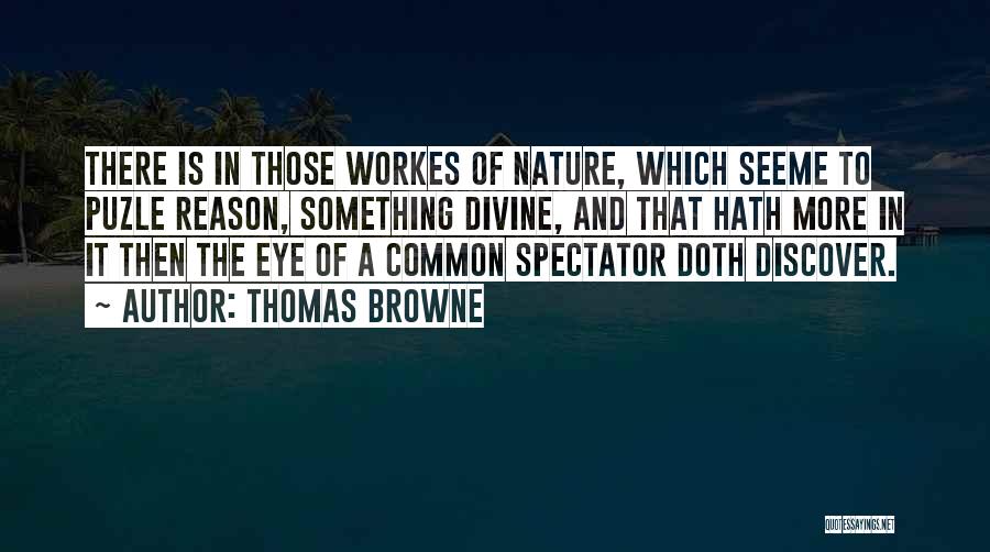 Thomas Browne Quotes: There Is In Those Workes Of Nature, Which Seeme To Puzle Reason, Something Divine, And That Hath More In It