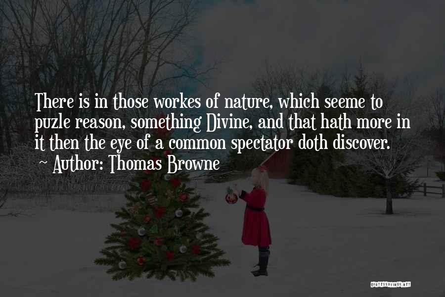 Thomas Browne Quotes: There Is In Those Workes Of Nature, Which Seeme To Puzle Reason, Something Divine, And That Hath More In It