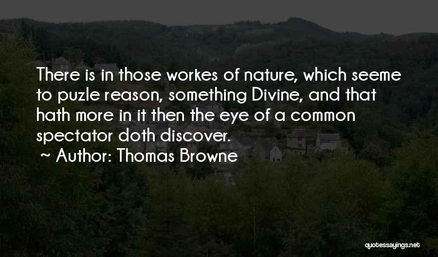 Thomas Browne Quotes: There Is In Those Workes Of Nature, Which Seeme To Puzle Reason, Something Divine, And That Hath More In It
